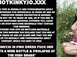 Hotkinkyjo in pink dress fuck her ass with a wine bottle & prolapse at the high grass